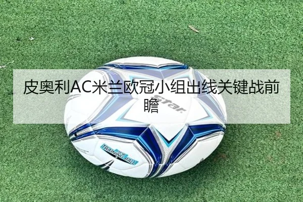皮奥利AC米兰欧冠小组出线关键战前瞻 - milansports